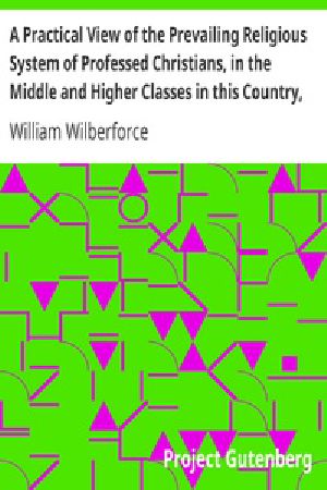 [Gutenberg 25709] • A Practical View of the Prevailing Religious System of Professed Christians, in the Middle and Higher Classes in this Country, Contrasted with Real Christianity.